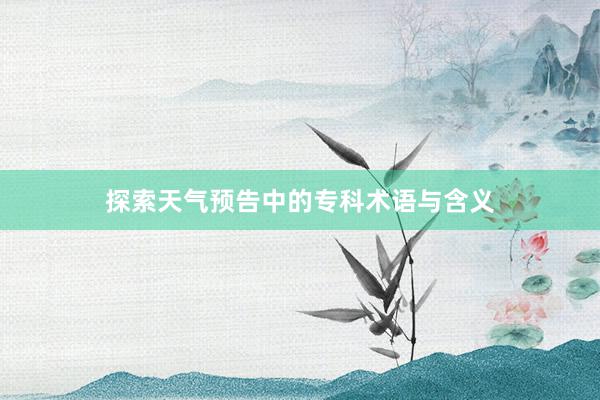 探索天气预告中的专科术语与含义