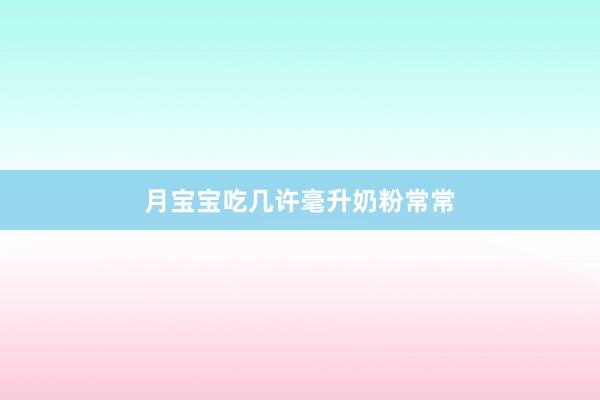 月宝宝吃几许毫升奶粉常常