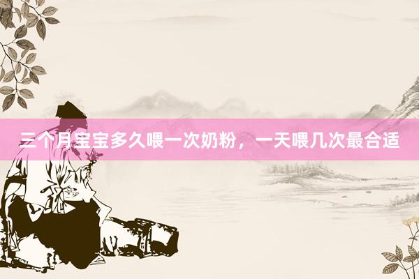 三个月宝宝多久喂一次奶粉，一天喂几次最合适