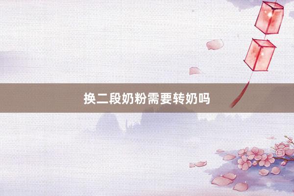 换二段奶粉需要转奶吗